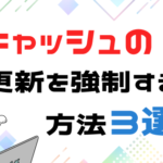 キャッシュの更新を強制する方法３選