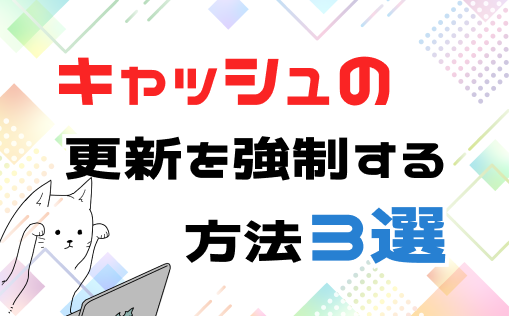 キャッシュの更新を強制する方法３選
