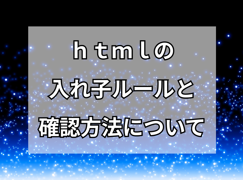 htmlの入れ子ルールについてと確認方法について